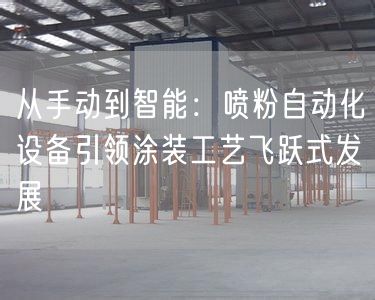 从手动到智能：喷粉自动化设备引领涂装工艺飞跃式发展(图1)